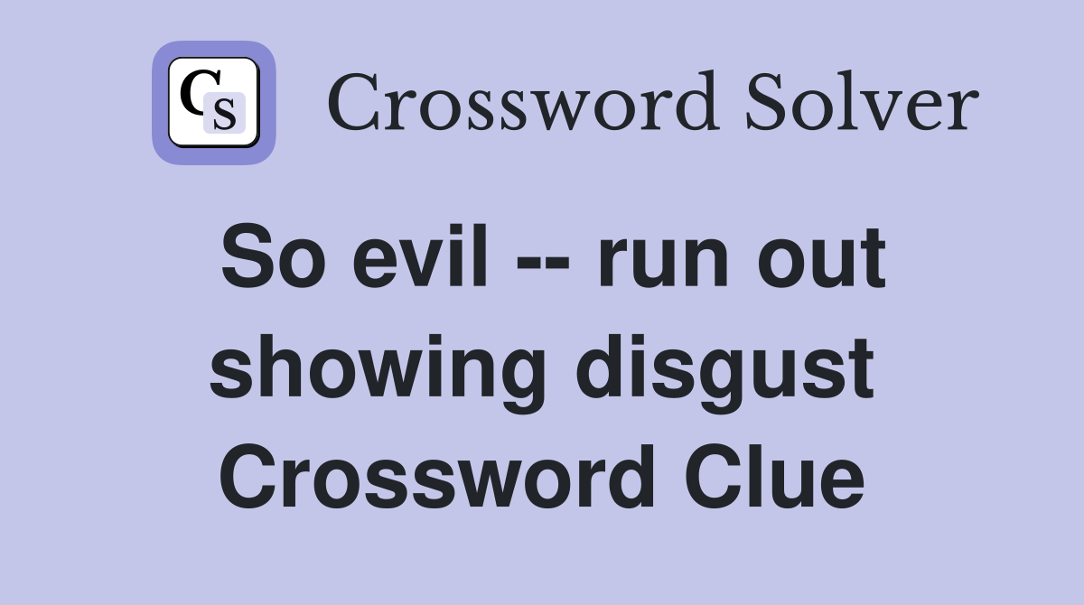So evil -- run out showing disgust Crossword Clue