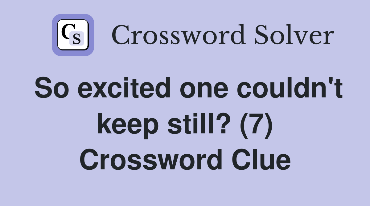 So excited one couldn't keep still? (7) Crossword Clue