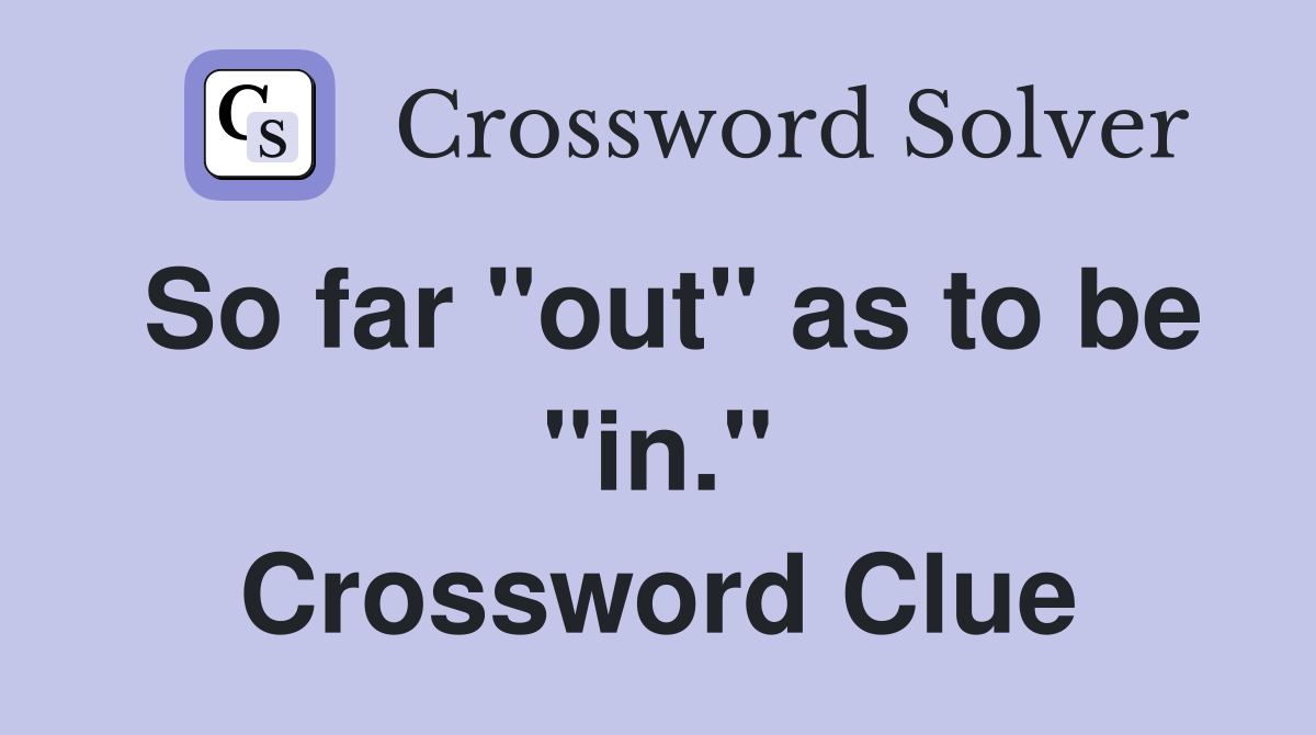 So far "out" as to be "in." Crossword Clue