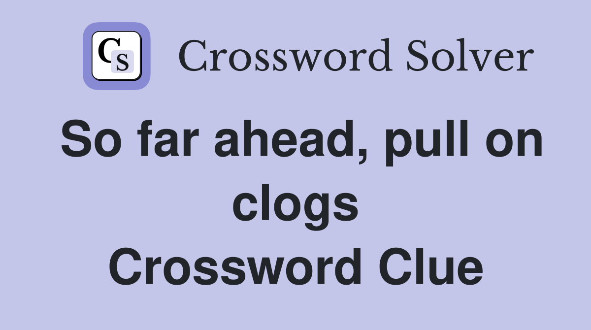 So far ahead, pull on clogs Crossword Clue