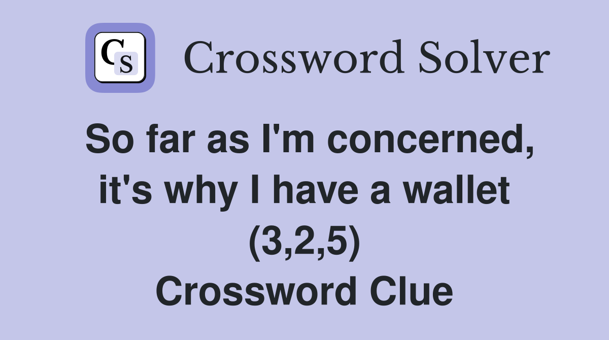 So far as I'm concerned, it's why I have a wallet (3,2,5) Crossword Clue