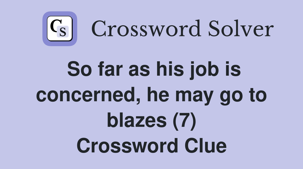 So far as his job is concerned, he may go to blazes (7) Crossword Clue