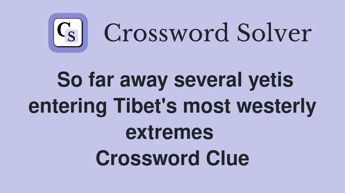 So far away several yetis entering Tibet's most westerly extremes  Crossword Clue