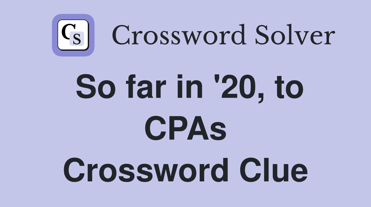 So far in '20, to CPAs Crossword Clue