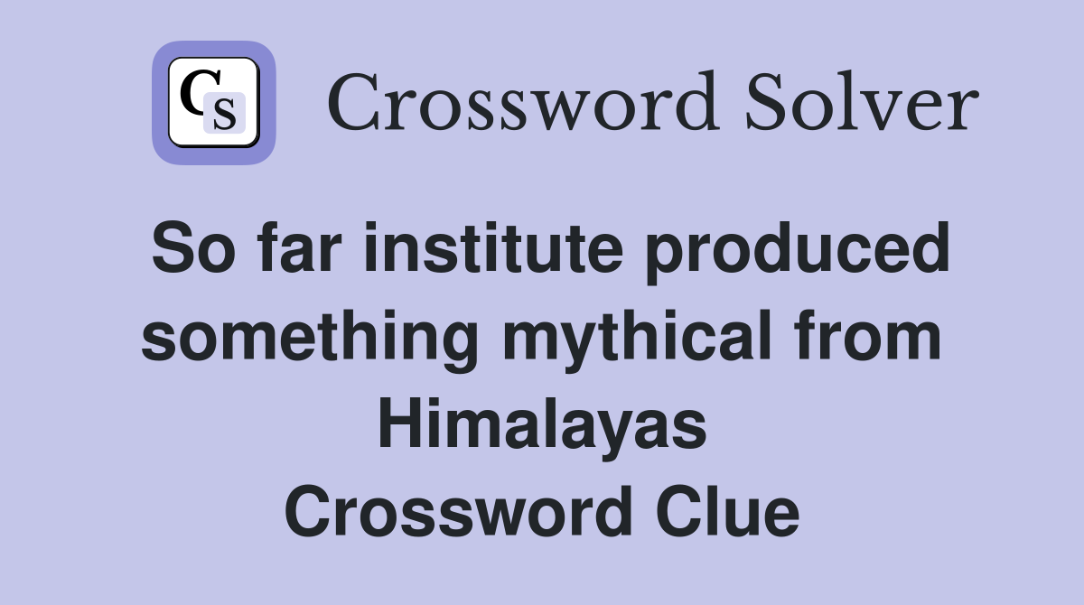 So far institute produced something mythical from Himalayas Crossword Clue