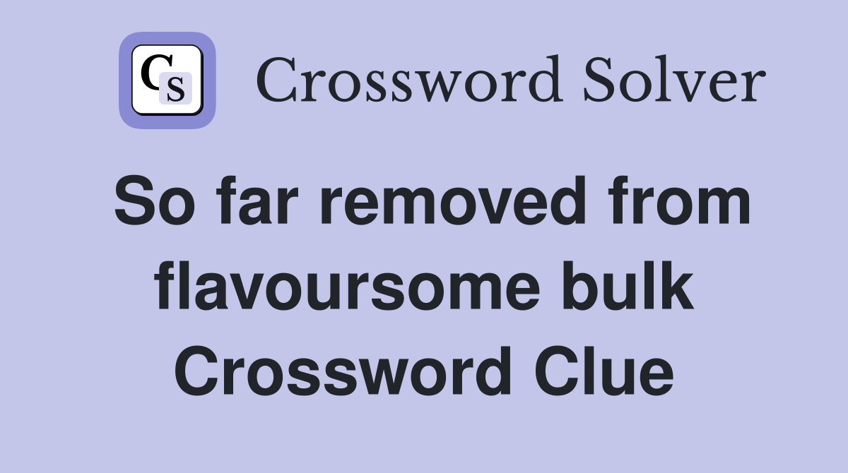 So far removed from flavoursome bulk Crossword Clue