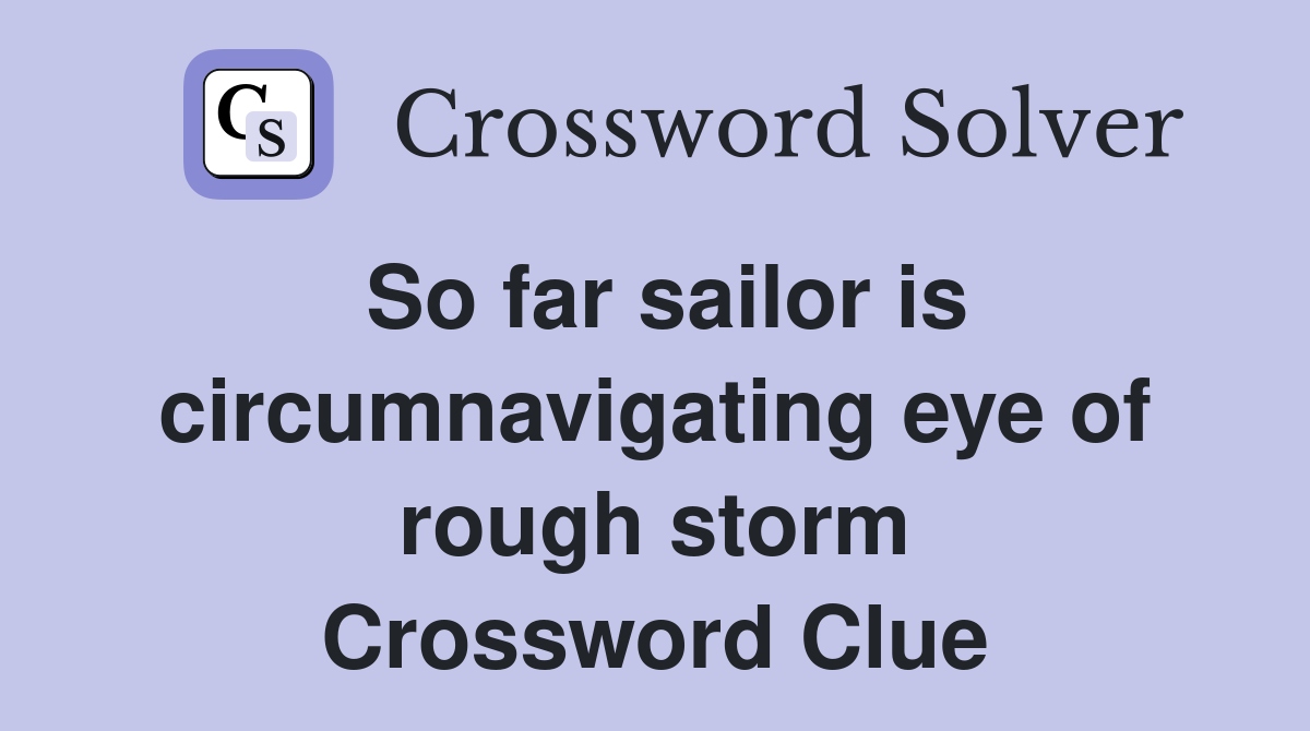 So far sailor is circumnavigating eye of rough storm Crossword Clue