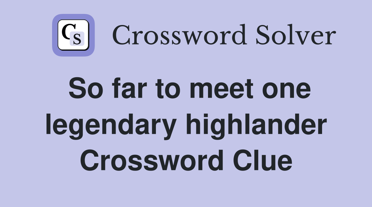 So far to meet one legendary highlander Crossword Clue
