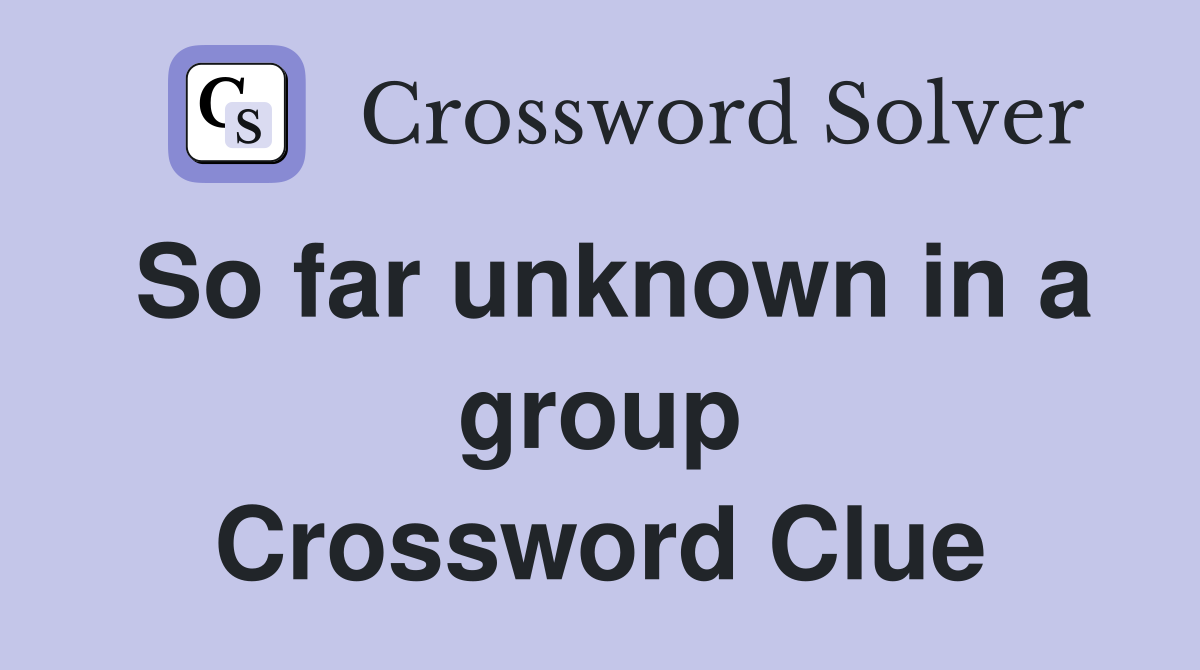 So far unknown in a group Crossword Clue