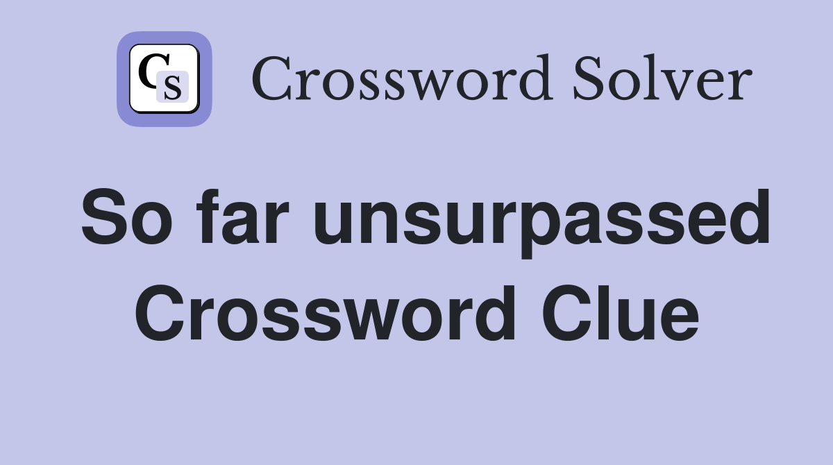 So far unsurpassed Crossword Clue