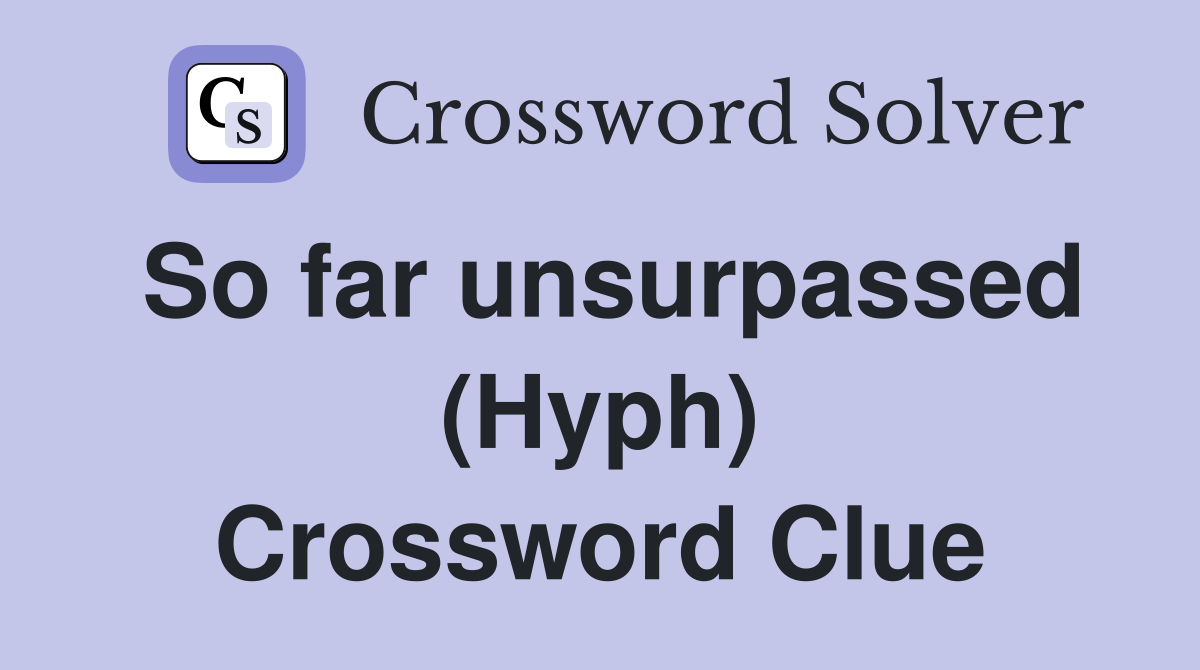 So far unsurpassed (Hyph) Crossword Clue
