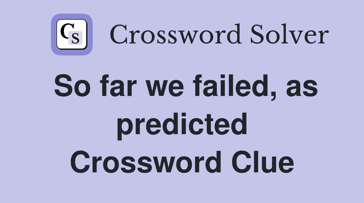 So far we failed, as predicted Crossword Clue