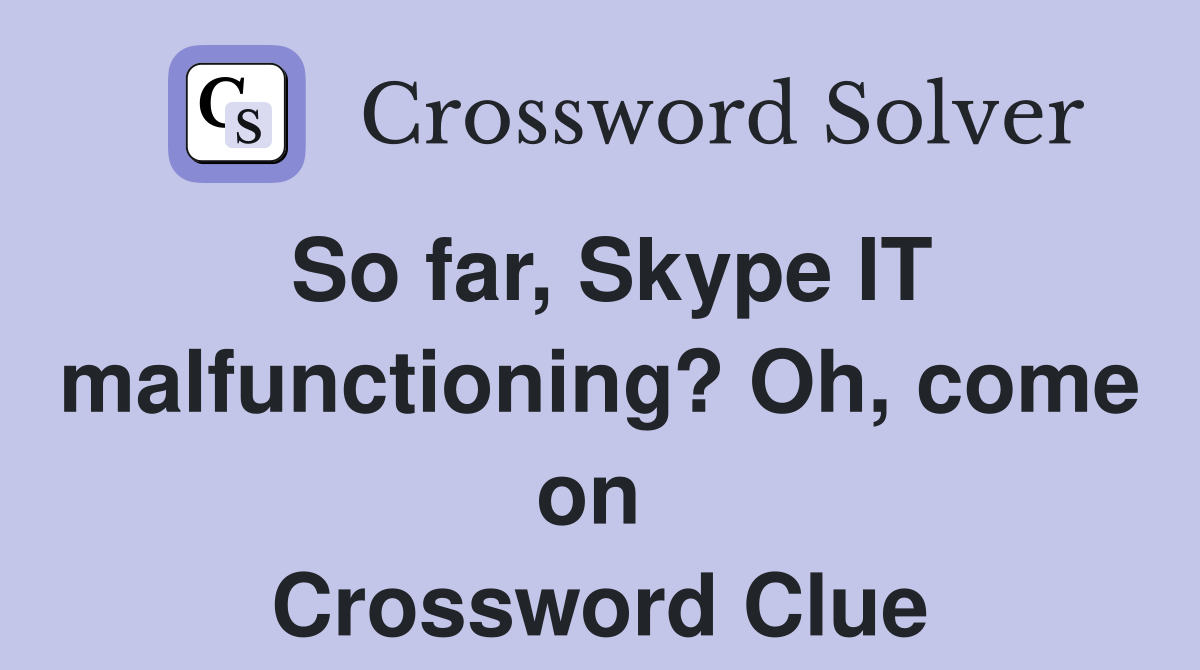 So far, Skype IT malfunctioning? Oh, come on  Crossword Clue