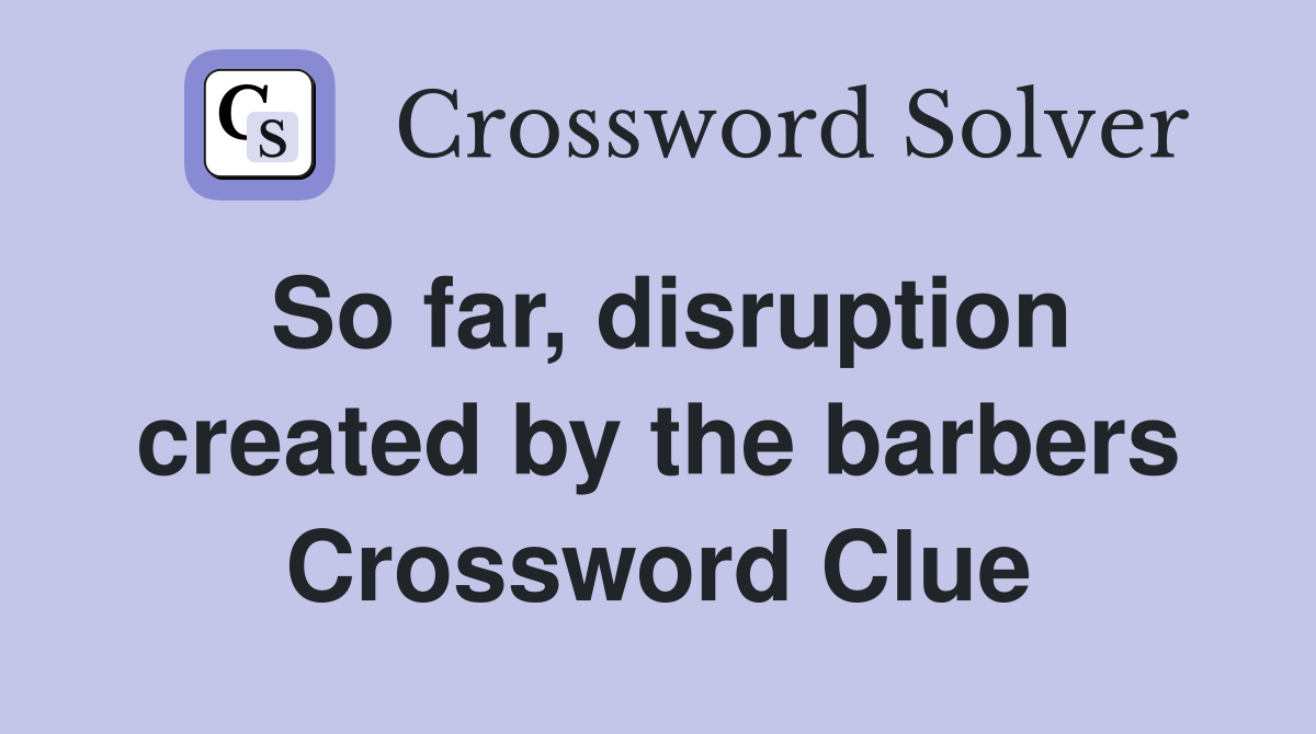 So far, disruption created by the barbers Crossword Clue
