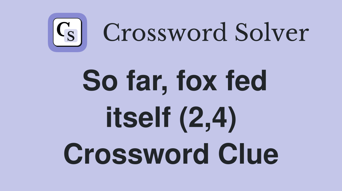 So far, fox fed itself (2,4) Crossword Clue