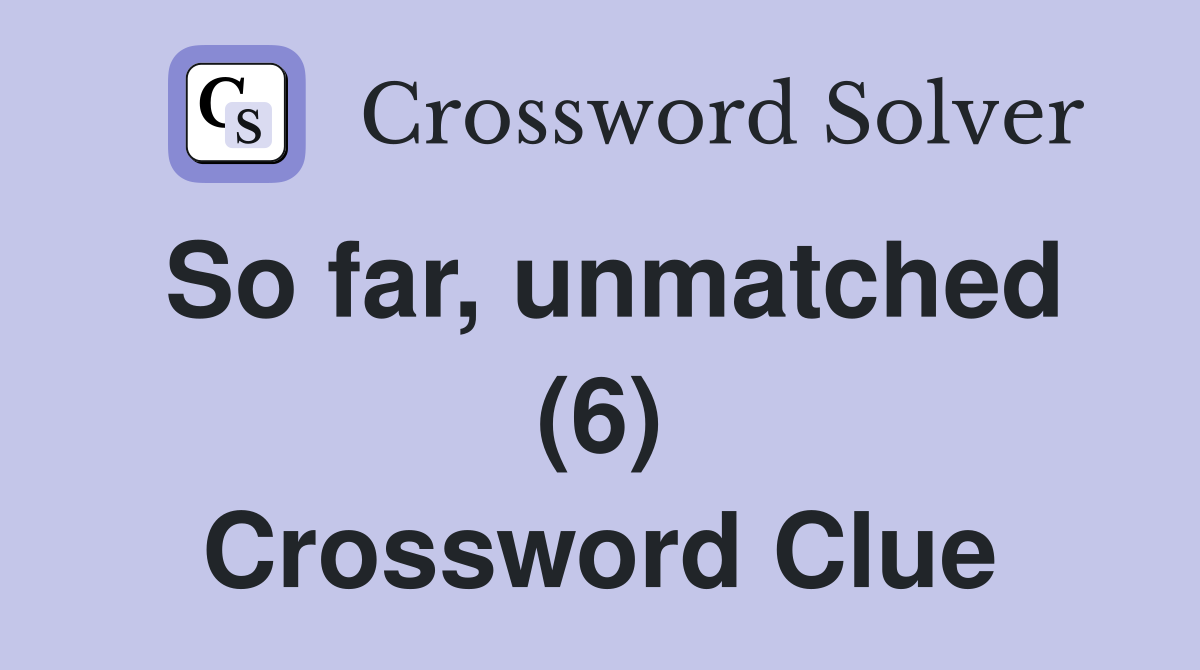 So far, unmatched (6) Crossword Clue