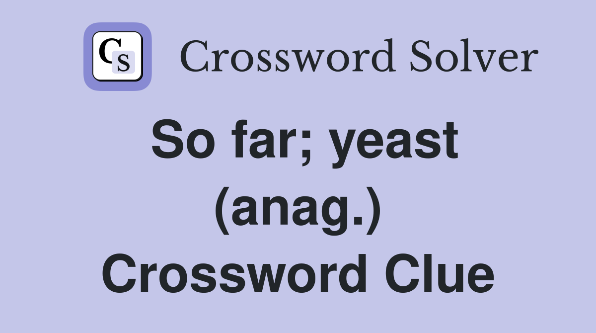 So far; yeast (anag.) Crossword Clue