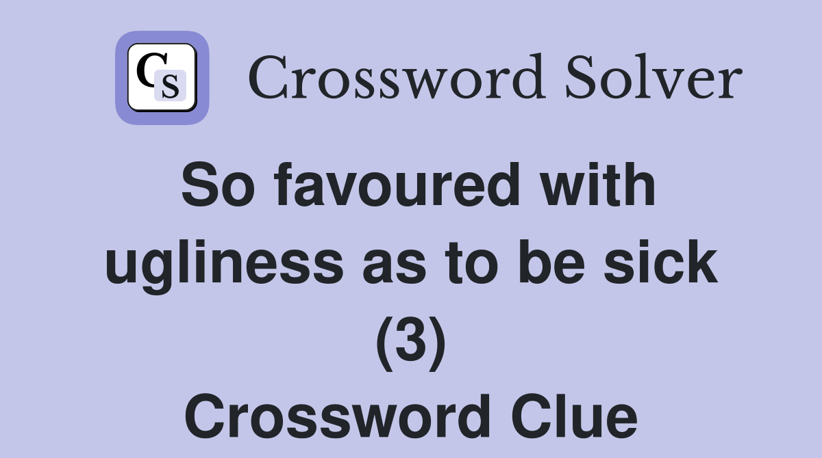 So favoured with ugliness as to be sick (3) Crossword Clue