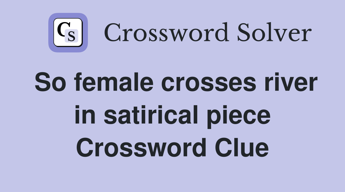 So female crosses river in satirical piece Crossword Clue