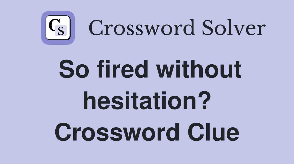 So fired without hesitation? Crossword Clue