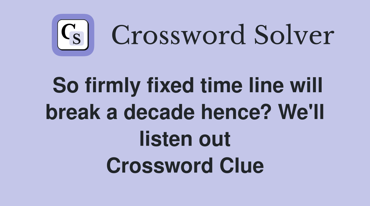So firmly fixed time line will break a decade hence? We'll listen out Crossword Clue