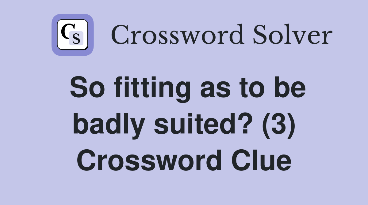 So fitting as to be badly suited? (3) Crossword Clue