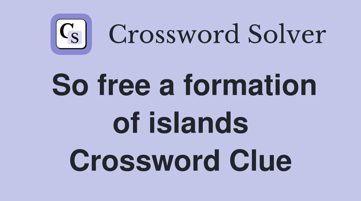 So free a formation of islands Crossword Clue