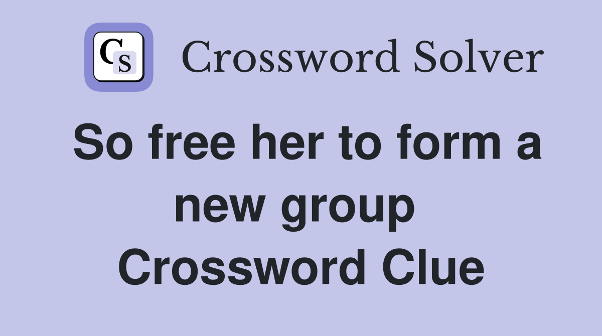 So free her to form a new group  Crossword Clue