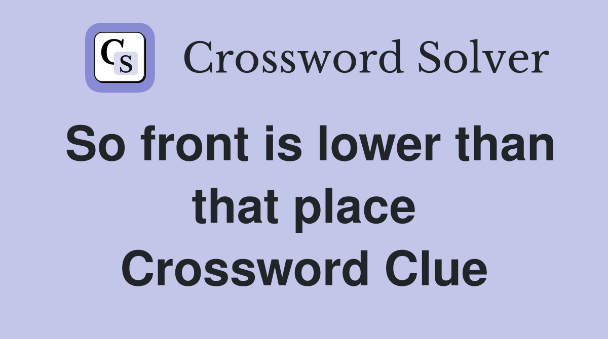 So front is lower than that place Crossword Clue