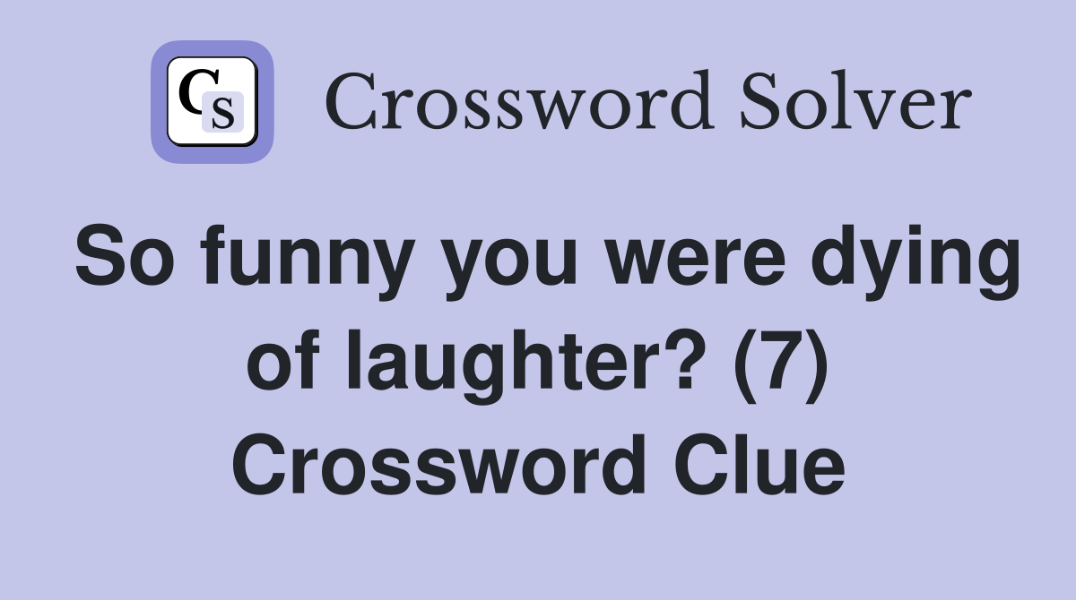 So funny you were dying of laughter? (7) Crossword Clue