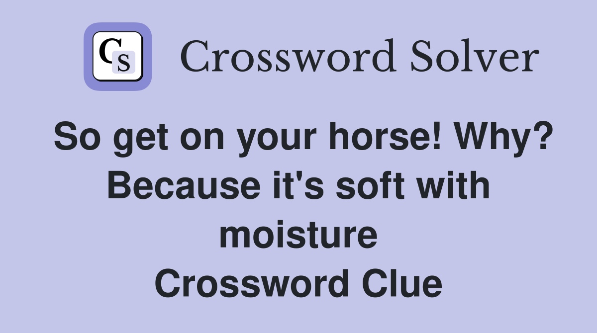 So get on your horse! Why? Because it's soft with moisture Crossword Clue