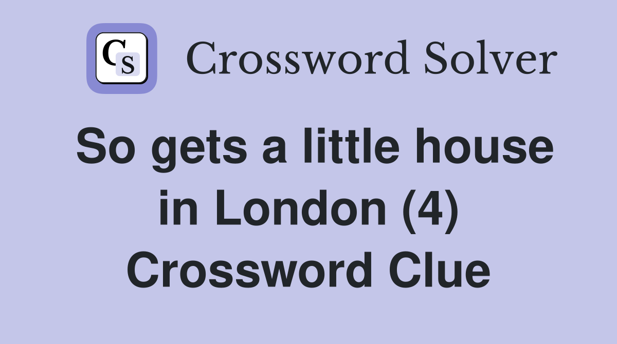 So gets a little house in London (4) Crossword Clue