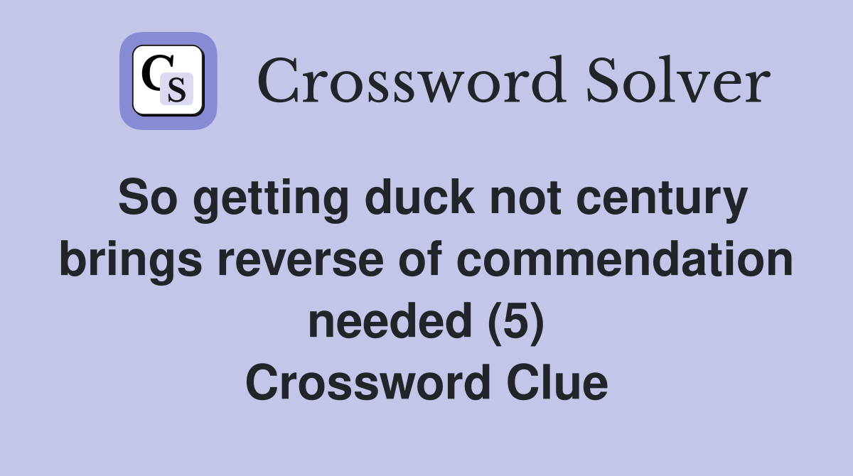 So getting duck not century brings reverse of commendation needed (5) Crossword Clue