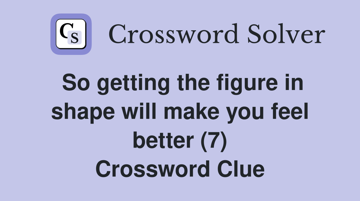 So getting the figure in shape will make you feel better (7) Crossword Clue