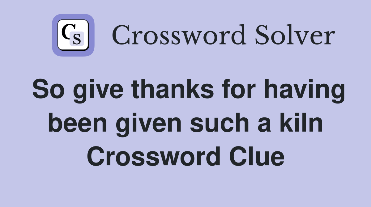 So give thanks for having been given such a kiln Crossword Clue
