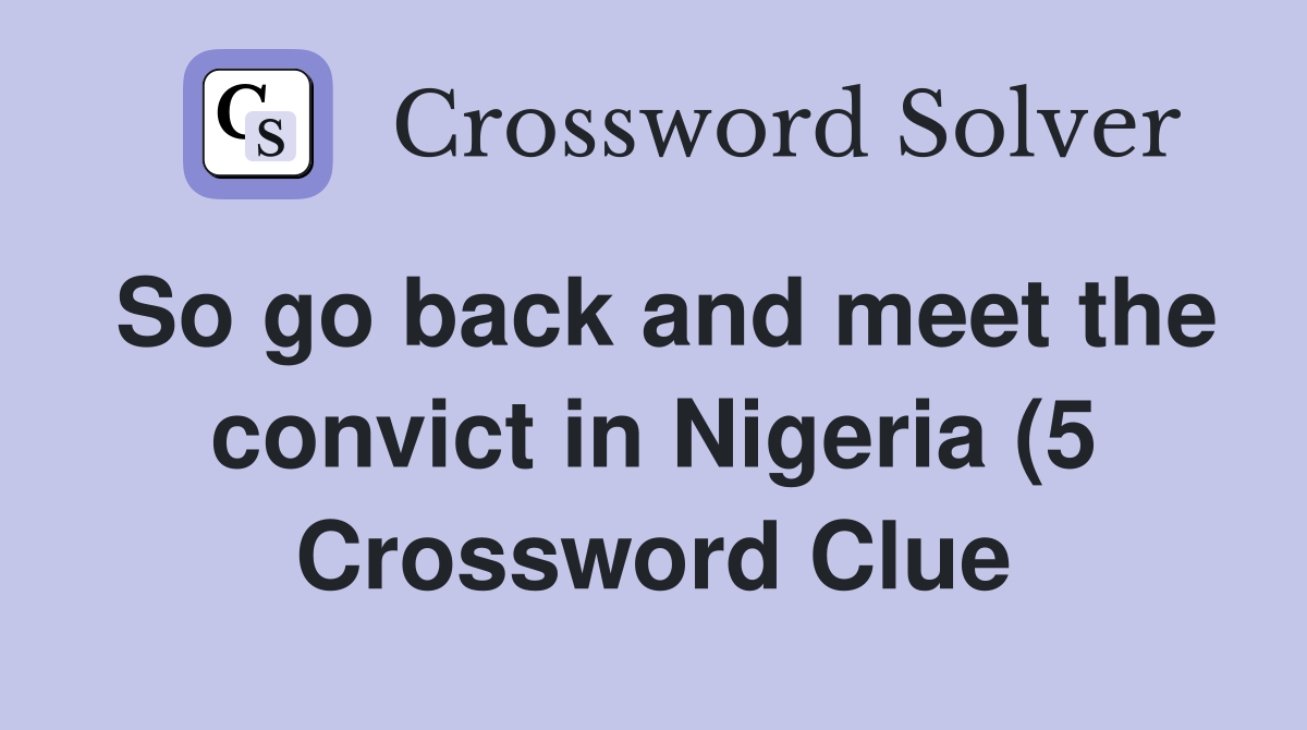 So go back and meet the convict in Nigeria (5) Crossword Clue Answers So go back and meet the convict in Nigeria (5) Crossword Clue Answers