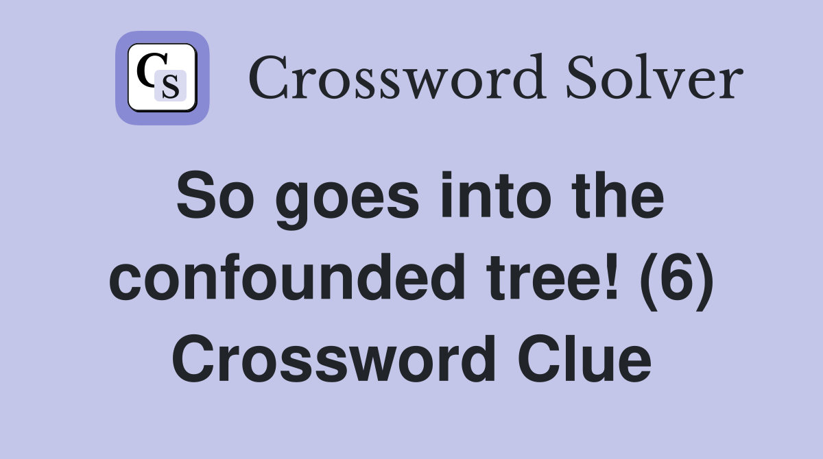So goes into the confounded tree! (6) Crossword Clue