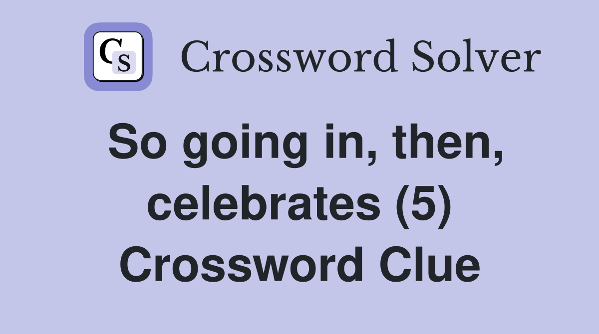 So going in, then, celebrates (5) Crossword Clue