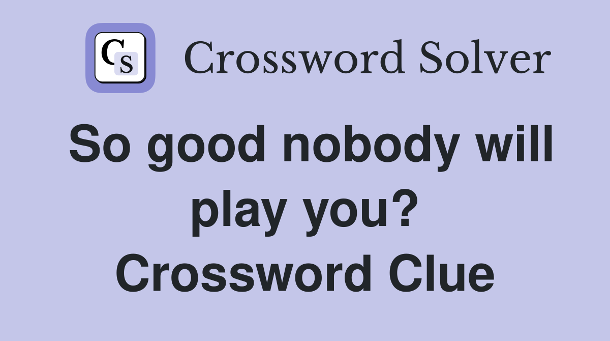 So good nobody will play you? Crossword Clue
