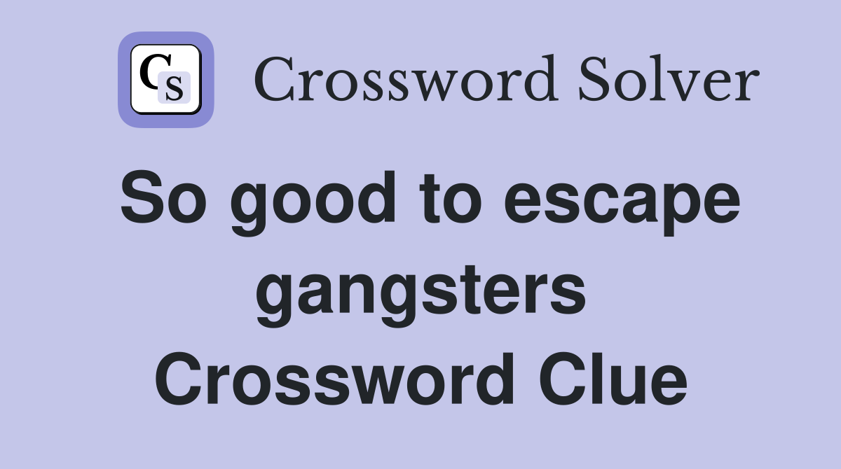 So good to escape gangsters Crossword Clue
