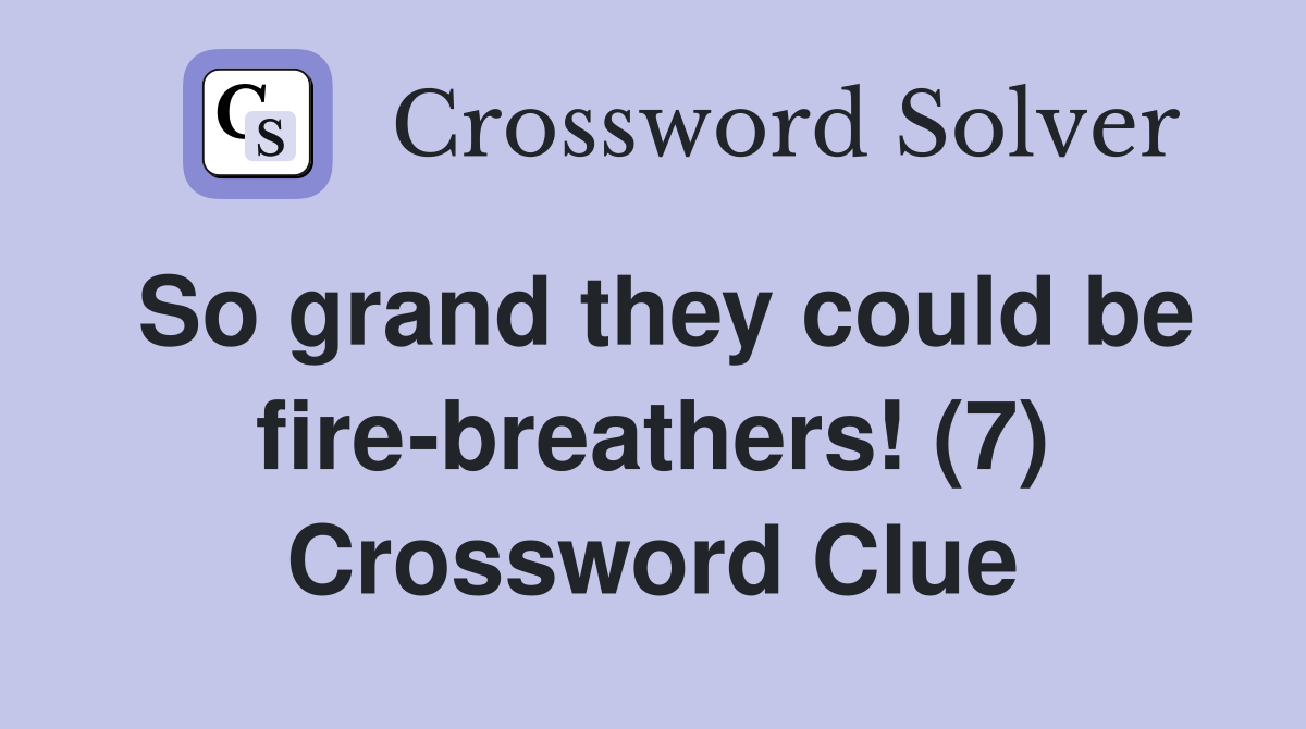 So grand they could be fire-breathers! (7) Crossword Clue