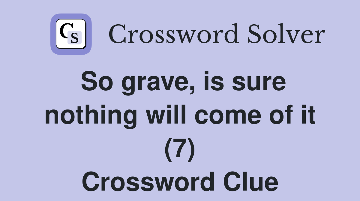 So grave, is sure nothing will come of it (7) Crossword Clue