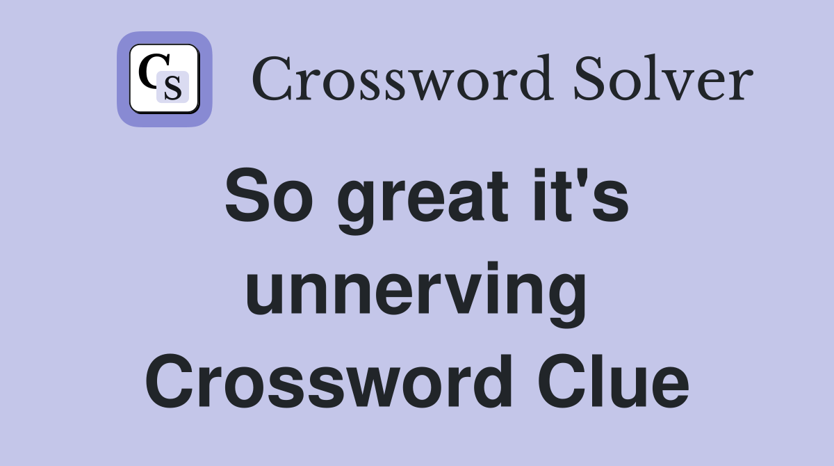 So great it's unnerving Crossword Clue