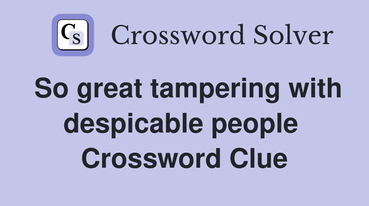 So great tampering with despicable people  Crossword Clue