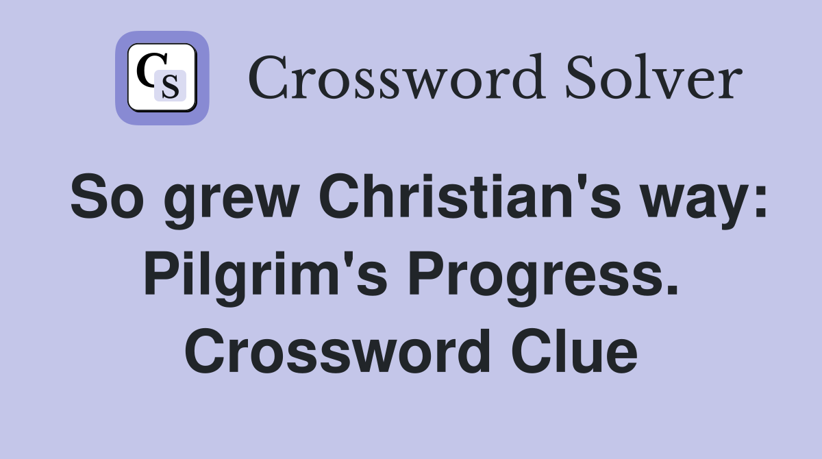 So grew Christian's way: Pilgrim's Progress. Crossword Clue