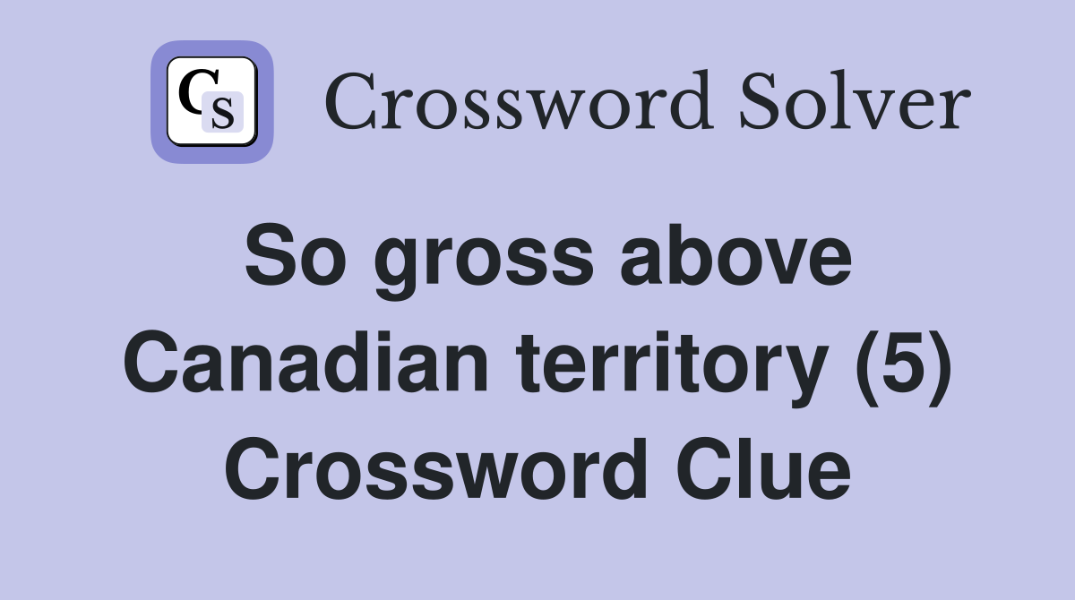 So gross above Canadian territory (5) Crossword Clue