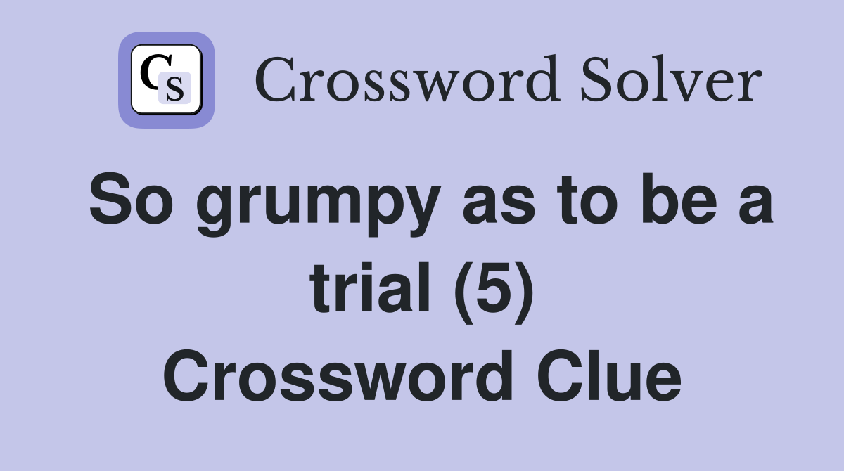 So grumpy as to be a trial (5) Crossword Clue