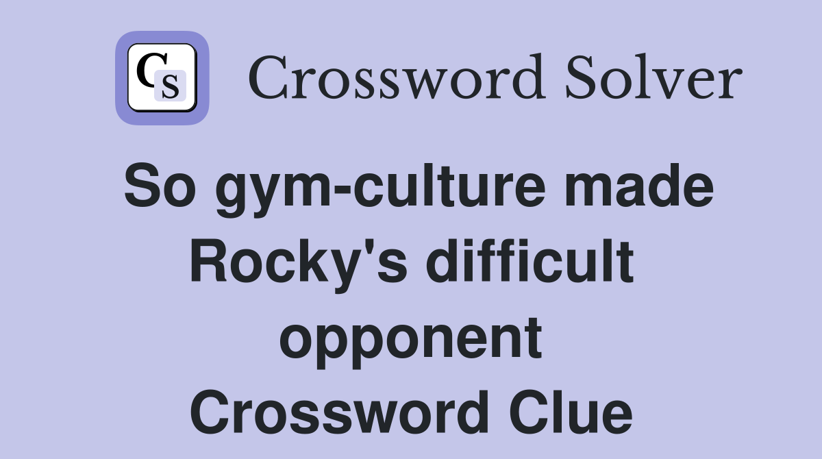 So gym-culture made Rocky's difficult opponent Crossword Clue