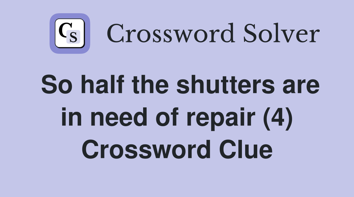 So half the shutters are in need of repair (4) Crossword Clue