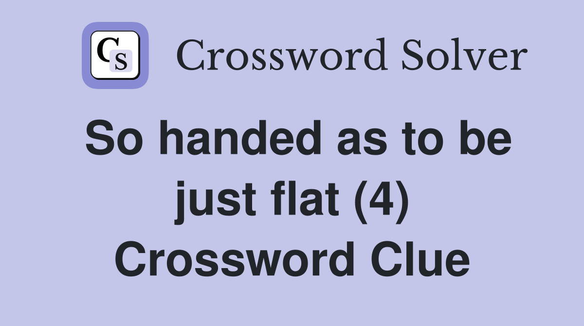 So handed as to be just flat (4) Crossword Clue